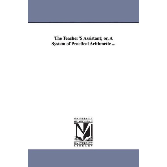 The Teacher'S Assistant; or, A System of Practical Arithmetic ..., (Paperback)