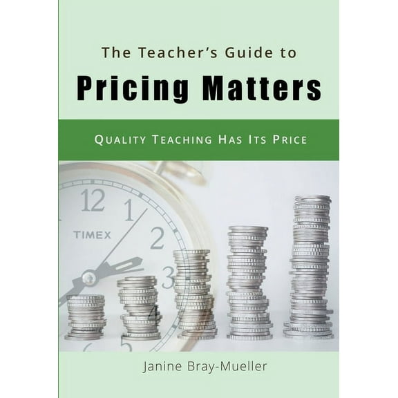 The Teacher's Guide to Pricing Matters: Quality Teaching Has Its Price (Paperback) by Janine Bray-Mueller