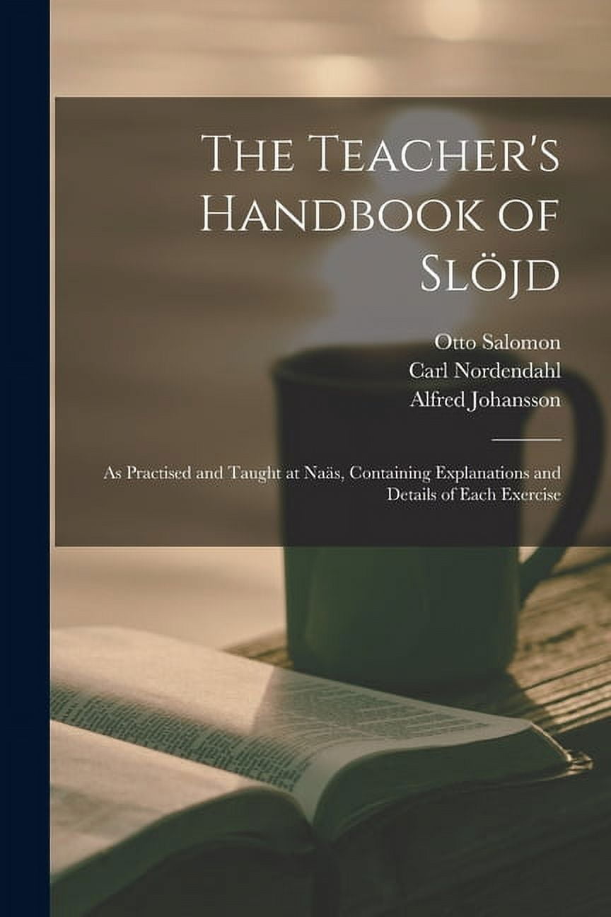 The Teacher's Handbook of SlÃ¶jd: as Practised and Taught at NaÃ¤s, Containing Explanations and Details of Each Exercise, (Paperback)