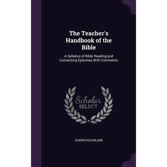 The Teacher's Handbook of the Bible : A Syllabus of Bible Reading and Connecting Epitomes With Comments (Hardcover)