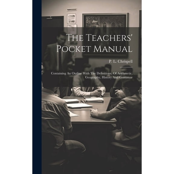 The Teachers' Pocket Manual: Containing An Outline With The Definitions, Of Arithmetic, Geography, History And Grammar, (Hardcover)