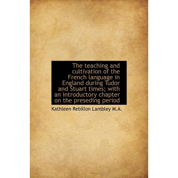 The Teaching and Cultivation of the French Language in England During Tudor and Stuart Times; With a (Hardcover)