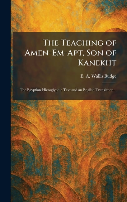 The Teaching of Amen-Em-Apt, Son of Kanekht: The Egyptian Hieroglyphic ...