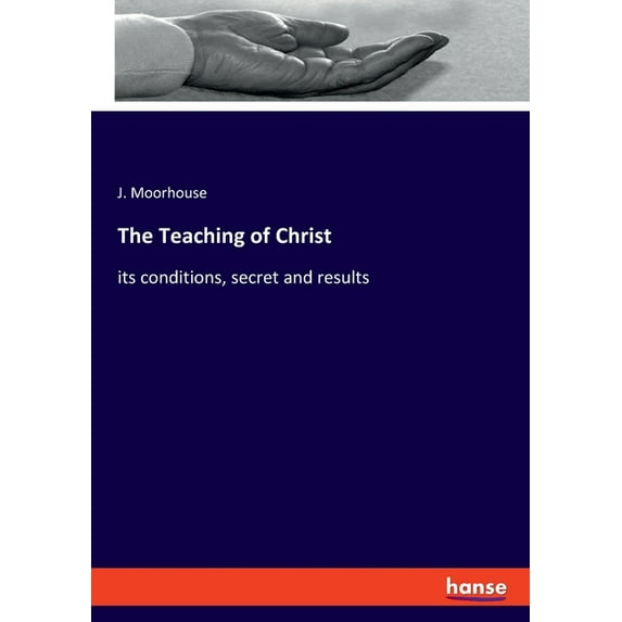 The Teaching of Christ: its conditions, secret and results, (Paperback)