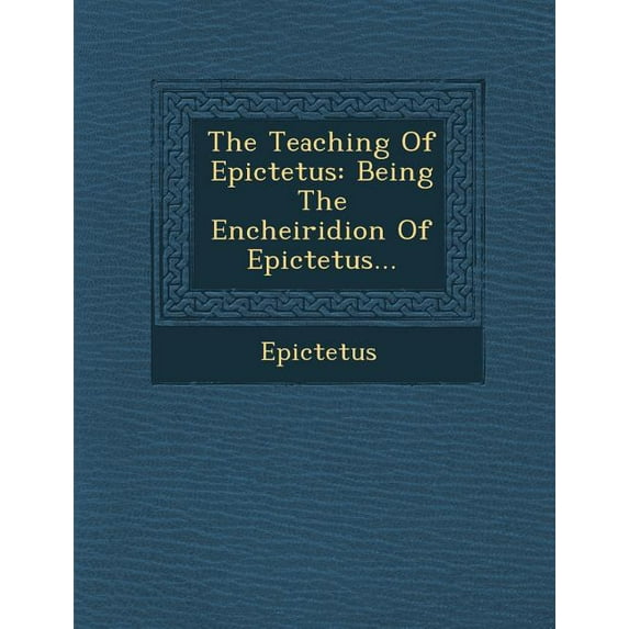 The Teaching of Epictetus: Being the Encheiridion of Epictetus... Paperback