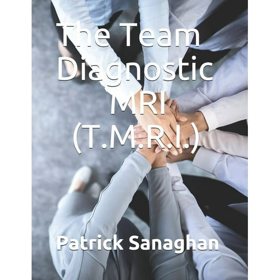 The Team Diagnostic MRI (T.M.R.I.): Identify the strengths and weaknesses of your team, (Paperback)