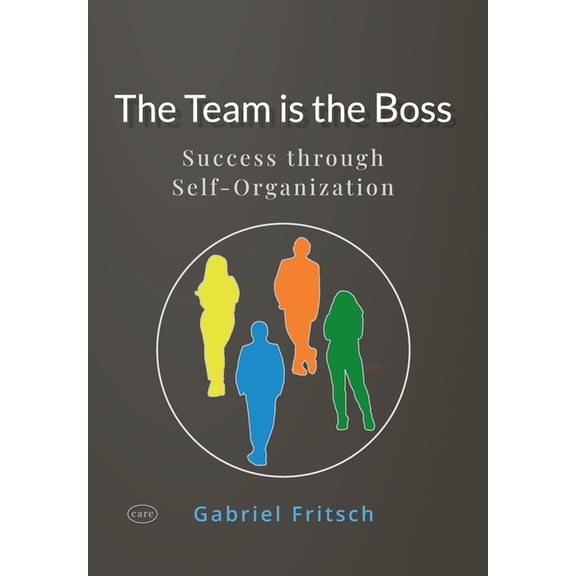 The Team is the Boss: Success through a new way of Self-Organization - with a lot of innovative Tools and Materials, (Paperback)