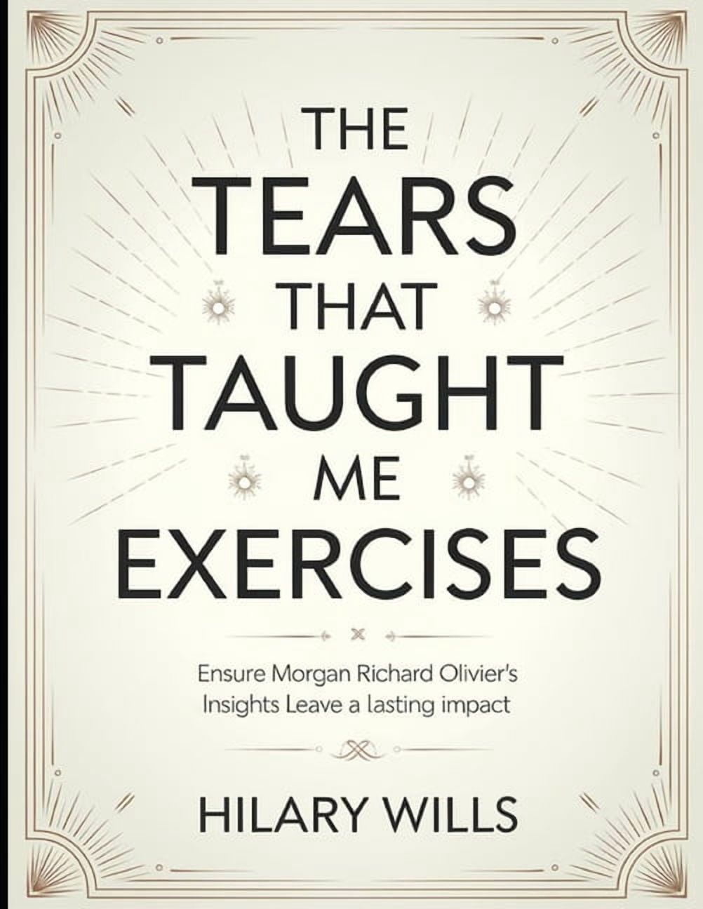 The Tears That Taught Me Exercises: Ensure Morgan Richard Olivier's Insights Leave a Lasting Impact, (Paperback)