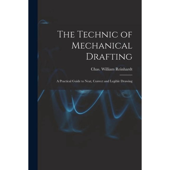 The Technic of Mechanical Drafting; A Practical Guide to Neat, Correct and Legible Drawing, (Paperback)