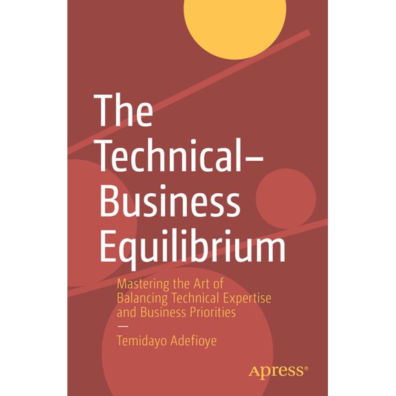 The Technical-Business Equilibrium: Mastering the Art of Balancing Technical Expertise and Business Priorities, (Paperback)