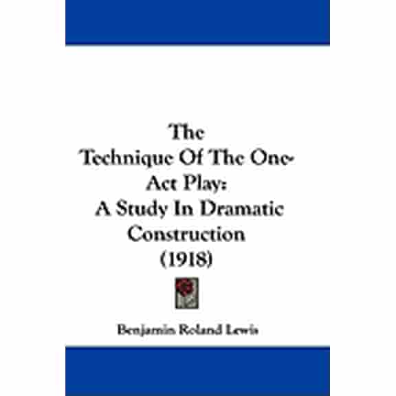 The Technique Of The One-Act Play : A Study In Dramatic Construction (1918) (Paperback)