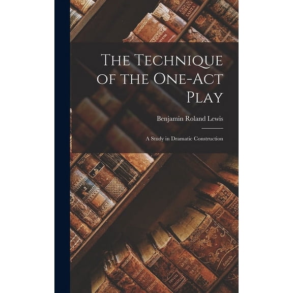 The Technique of the One-act Play; a Study in Dramatic Construction (Hardcover)