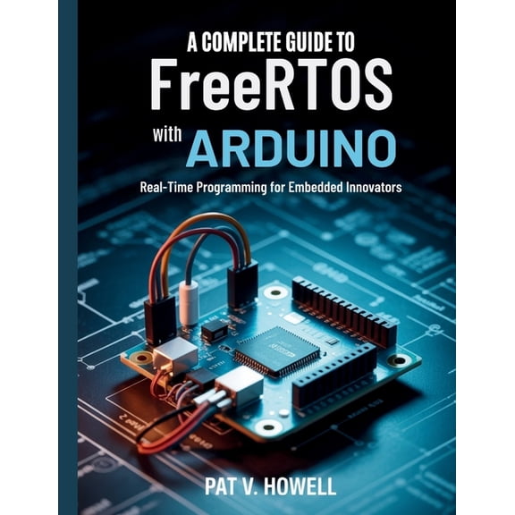 The Technology Library A Complete Guide to FreeRTOS with Arduino: Real-Time Programming for Embedded Innovators, (Paperback)
