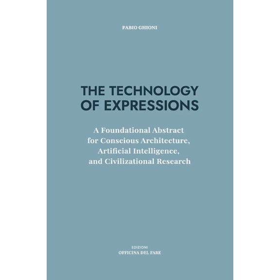 The Technology of Expressions: A Foundational Abstract for Conscious Architecture, Artificial Intelligence, and Civiliza, (Paperback)