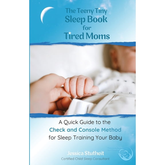 The Teeny Tiny Sleep Book for Tired Moms: A Quick Guide to the Check and Console Method for Sleep Training Your Baby, (Paperback)