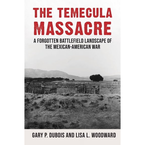 The Temecula Massacre: A Forgotten Battlefield Landscape of the Mexican-American War, (Hardcover)