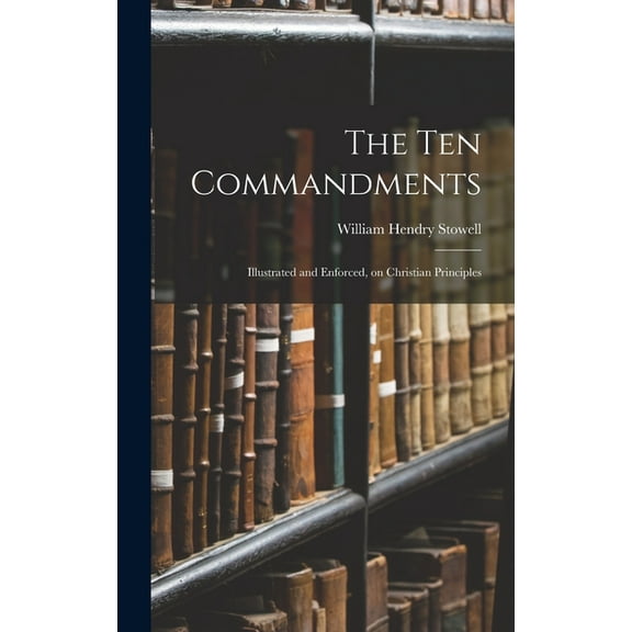 The Ten Commandments; Illustrated and Enforced, on Christian Principles, (Hardcover)