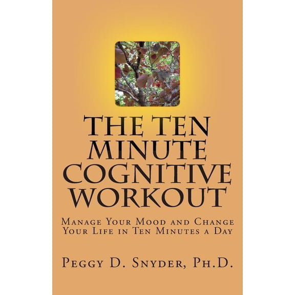 The Ten Minute Cognitive Workout: Manage Your Mood and Change Your Life in Ten Minutes a Day Paperback