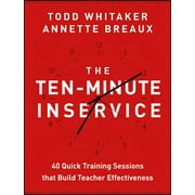 TODD WHITAKER; ANNETTE BREAUX The Ten-Minute Inservice: 40 Quick Training Sessions That Build Teacher Effectiveness, (Paperback)
