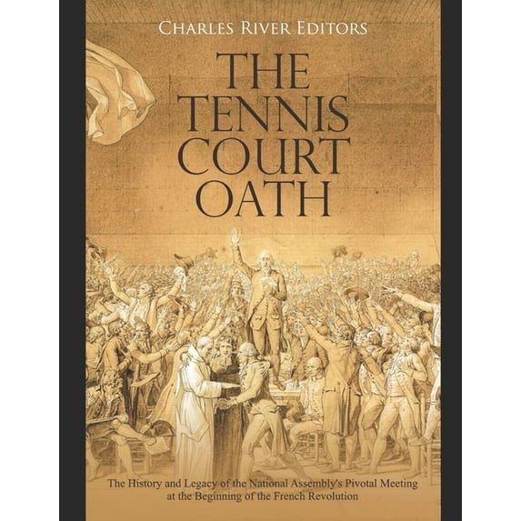 The Tennis Court Oath: The History and Legacy of the National Assembly's Pivotal Meeting at the (Paperback) by Charles River