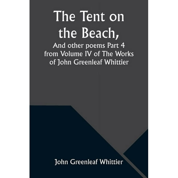 The Tent on the Beach, And other poems Part 4 from Volume IV of The Works of John Greenleaf Whittier, (Paperback)