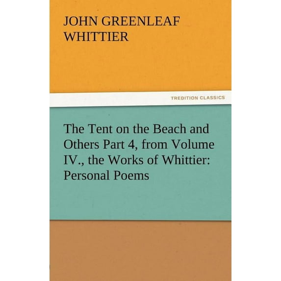 The Tent on the Beach and Others Part 4, from the Works of Whittier : Personal Poems Volume IV (Paperback)