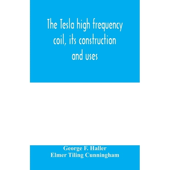 The Tesla high frequency coil, its construction and uses, (Paperback)