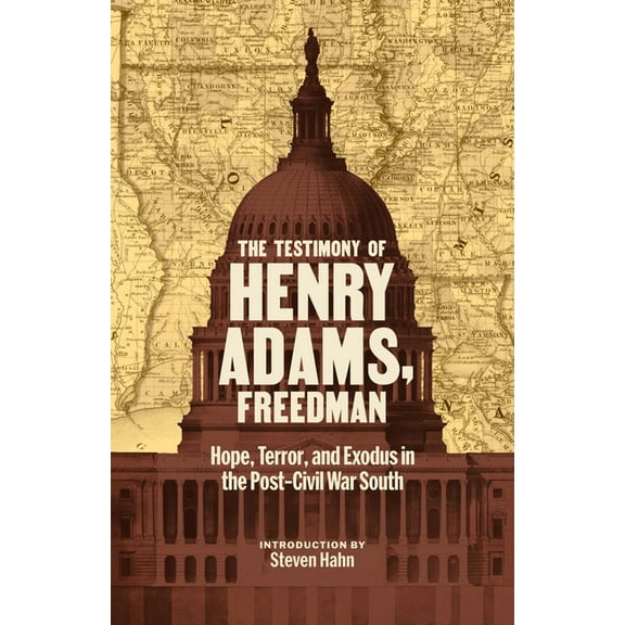 The Testimony of Henry Adams, Freedman: Hope, Terror, and Exodus in the Post-Civil War South, (Hardcover)