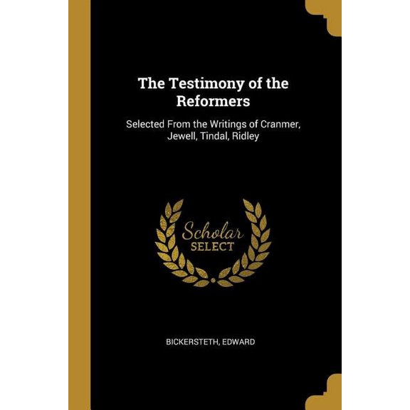 The Testimony of the Reformers: Selected From the Writings of Cranmer, Jewell, Tindal, Ridley, (Paperback)
