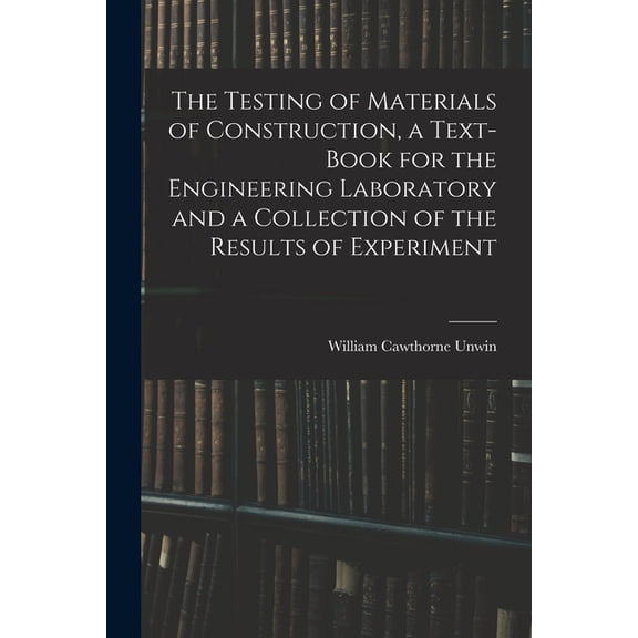 The Testing of Materials of Construction, a Text-book for the Engineering Laboratory and a Collection of the Results of , (Paperback)