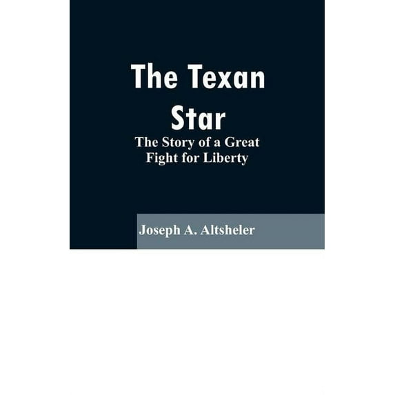 The Texan Star: The Story of a Great Fight for Liberty, (Paperback)