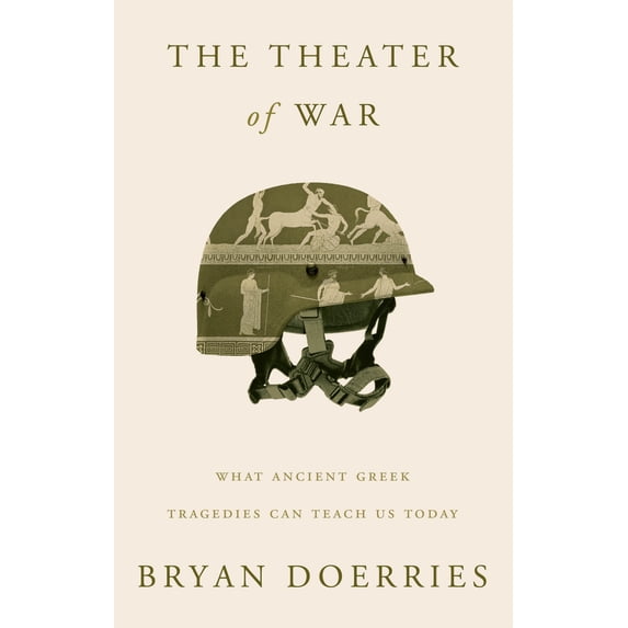 The Theater of War: What Ancient Greek Tragedies Can Teach Us Today