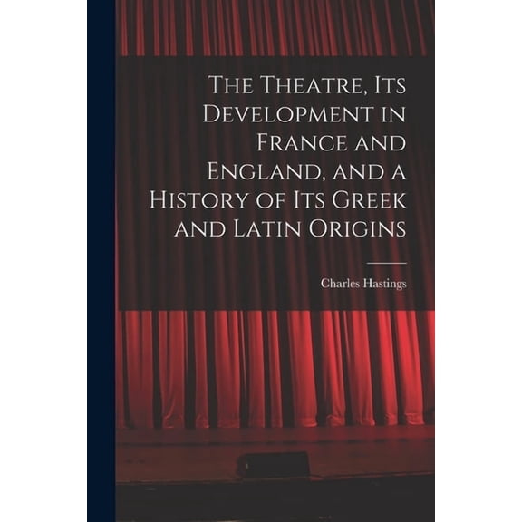 The Theatre, its Development in France and England, and a History of its Greek and Latin Origins, (Paperback)