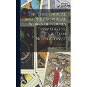 The Theological and Philosophical Works of Hermes Trismegistus, Christian Neoplatonist, Hardcover