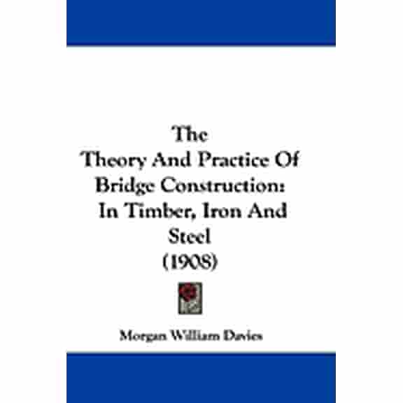 The Theory And Practice Of Bridge Construction : In Timber, Iron And Steel (1908) (Paperback)