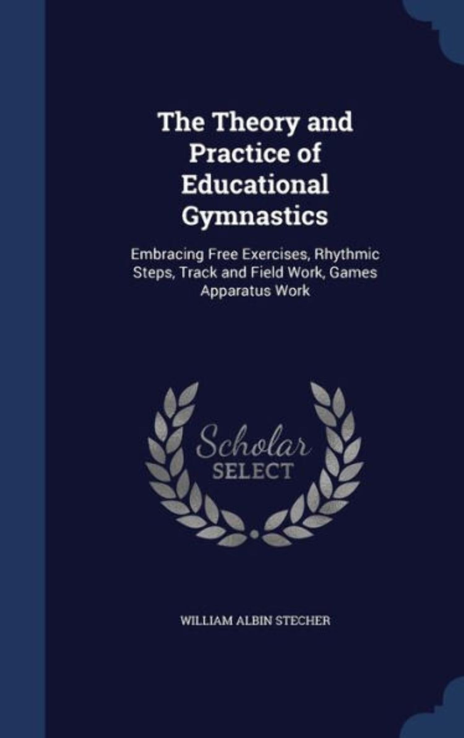 The Theory And Practice Of Educational Gymnastics: Embracing Free Exercises, Rhythmic Steps, Track And Field Work, Games Apparatus Work
