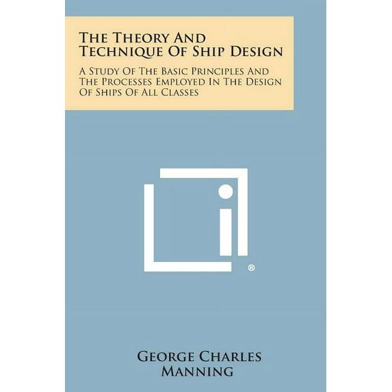 The Theory And Technique Of Ship Design: A Study Of The Basic Principles And The Processes Employed In The Design Of Ships Of All Classes