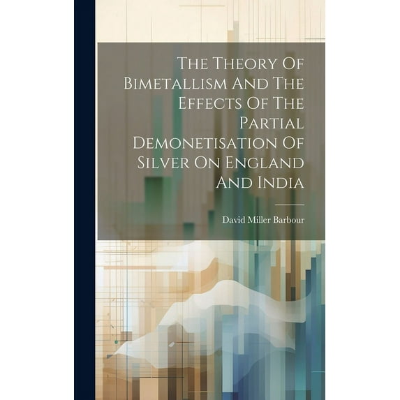 The Theory Of Bimetallism And The Effects Of The Partial Demonetisation Of Silver On England And India (Hardcover)