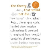 SHARON BERTSCH MCGRAYNE The Theory That Would Not Die : How Bayes' Rule Cracked the Enigma Code, Hunted Down Russian Submarines, and Emerged Triumphant from Two Centuries of Controversy (Paperback)