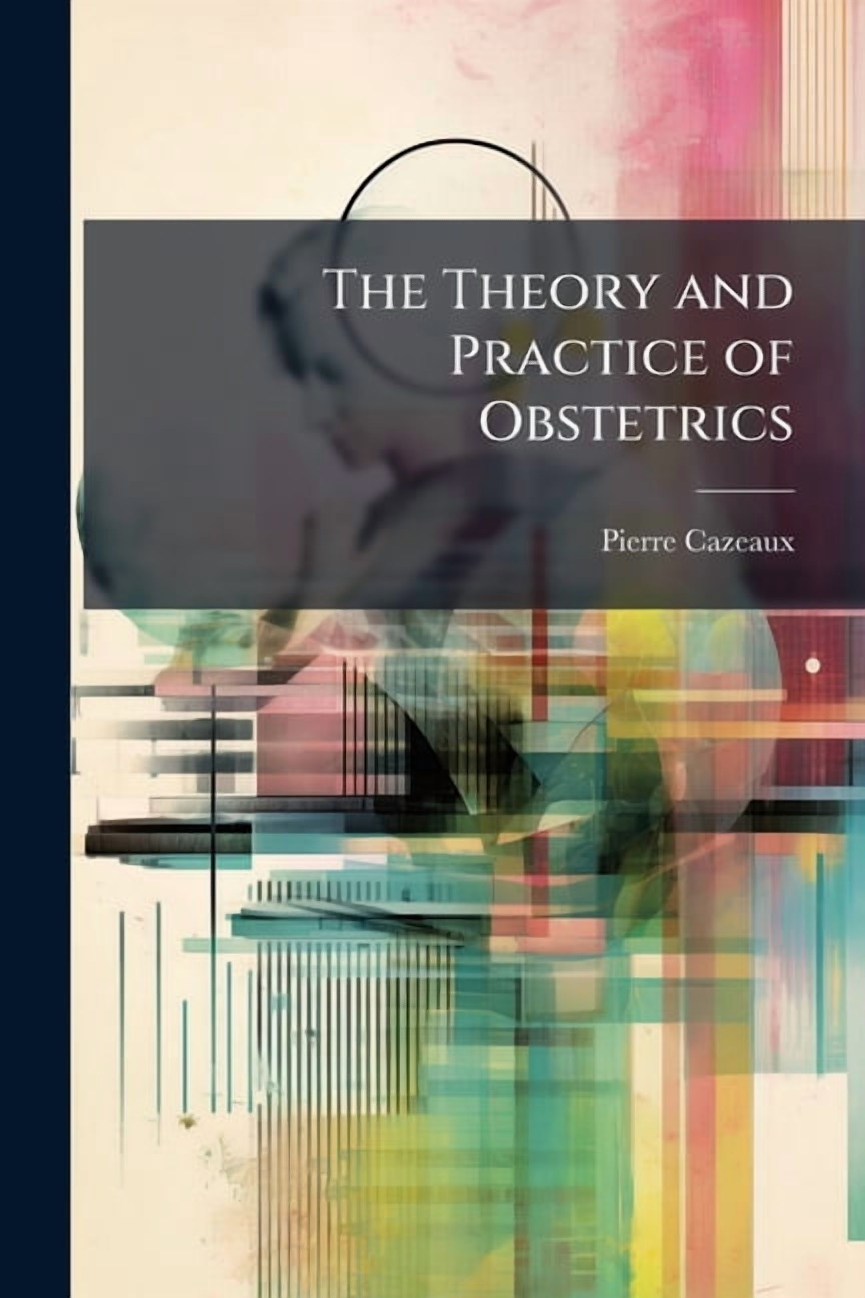 The Theory and Practice of Obstetrics : Including Diseases of Pregnancy and Parturition, Obstetrical Operations, Etc (Paperback)