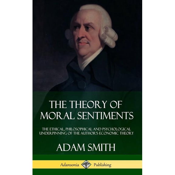 The Theory of Moral Sentiments: The Ethical, Philosophical and Psychological Underpinning of the Author's Economic , (Hardcover)