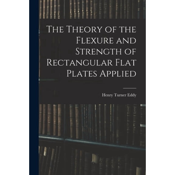 The Theory of the Flexure and Strength of Rectangular Flat Plates Applied, (Paperback)