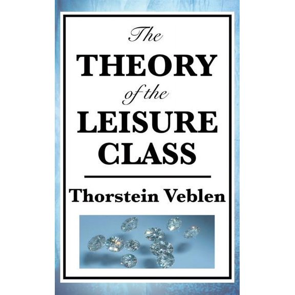 The Theory of the Leisure Class: A Classic Study of Wealth, Status, and Conspicuous Consumption, (Hardcover)