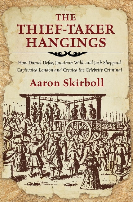 The Thief-Taker Hangings : How Daniel Defoe, Jonathan Wild, and Jack Sheppard Captivated London and Created the Celebrity Criminal (Paperback)
