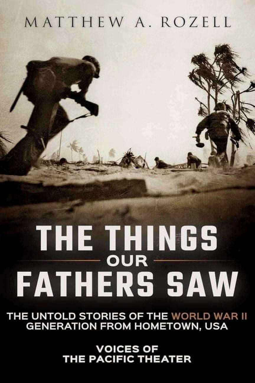 MR MATTHEW A ROZELL The Things Our Fathers Saw: The Untold Stories of the World War II Generation from Hometown, USA-Voices of the Pacific T, (Paperback)