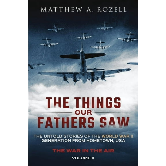 The Things Our Fathers Saw - The War In The Air: The Untold Stories of the World War II Generation from Hometown, USA, (Paperback)