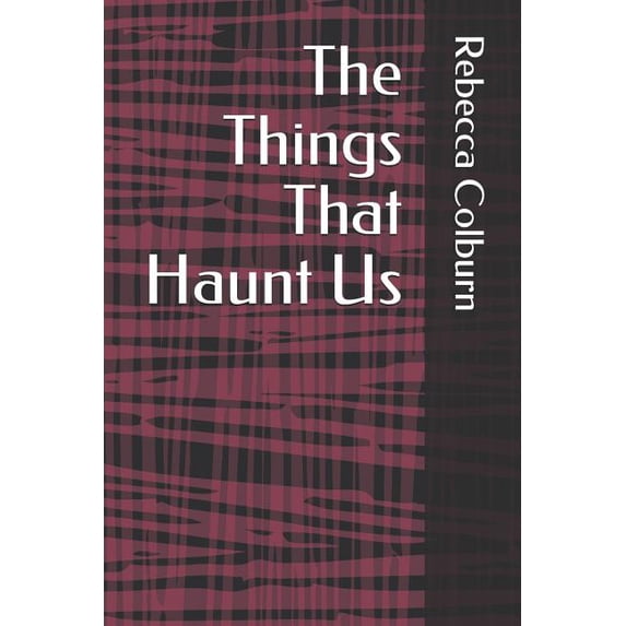 The Things That Haunt Us Paperback 179633636X 9781796336368 Rebecca Colburn