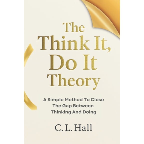 The Think It Do It The Think It, Do It Theory: A Simple Method to Close the Gap Between Thinking and Doing, (Paperback)