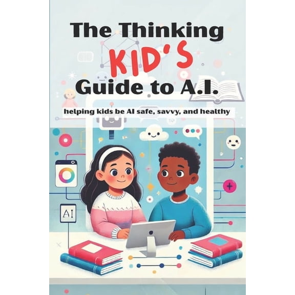 The Thinking KID'S Guide to AI: Helping Kids Be AI Safe, Savvy, and Healthy: A fun and responsible intro to AI for ages , (Paperback)