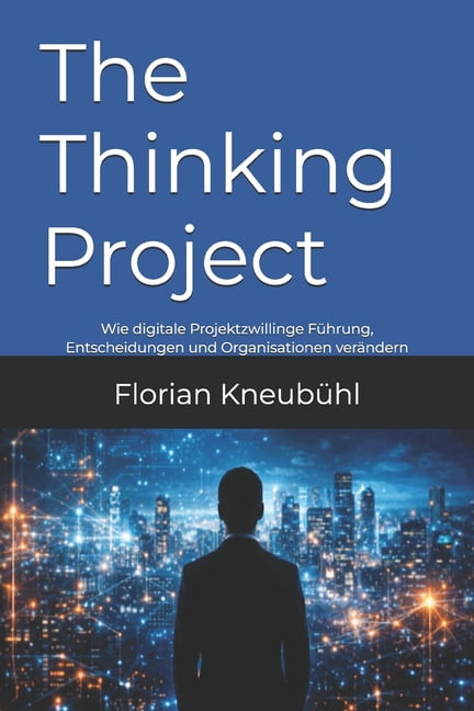 The Thinking Project: Wie digitale Projektzwillinge FÃ¼hrung, Entscheidungen und Organisationen verÃ¤ndern, (Paperback)